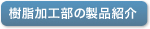 樹脂加工部の製品紹介