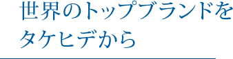 世界のトップブランドをタケヒデから
