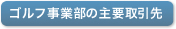 ゴルフ事業部の主要取引際