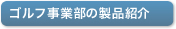 ゴルフ事業部の製品紹介